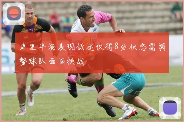库里半场表现低迷仅得8分状态需调整球队面临挑战