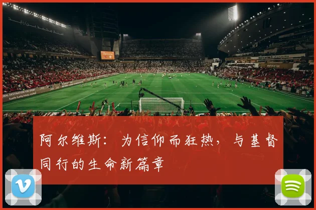 阿尔维斯：为信仰而狂热，与基督同行的生命新篇章