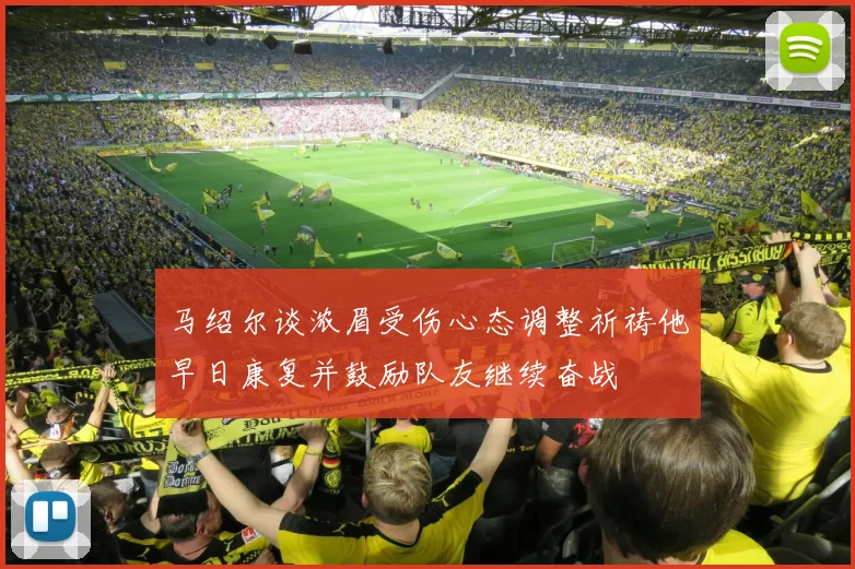 马绍尔谈浓眉受伤心态调整祈祷他早日康复并鼓励队友继续奋战