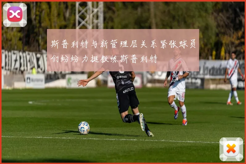 斯普利特与新管理层关系紧张球员们纷纷力挺教练斯普利特