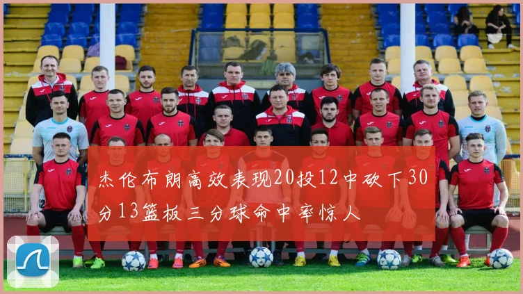 杰伦布朗高效表现20投12中砍下30分13篮板三分球命中率惊人