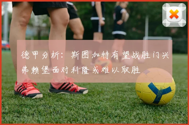 德甲分析：斯图加特有望战胜门兴弗赖堡面对科隆或难以取胜