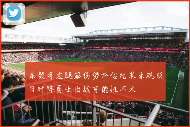 东契奇左腿筋伤势评估结果乐观明日对阵勇士出战可能性不大