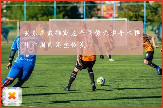 安东尼戴维斯左手伤势无须手术预计六周内完全恢复