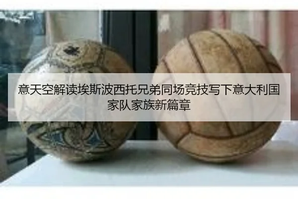 意天空解读埃斯波西托兄弟同场竞技写下意大利国家队家族新篇章（AOASPORTS）